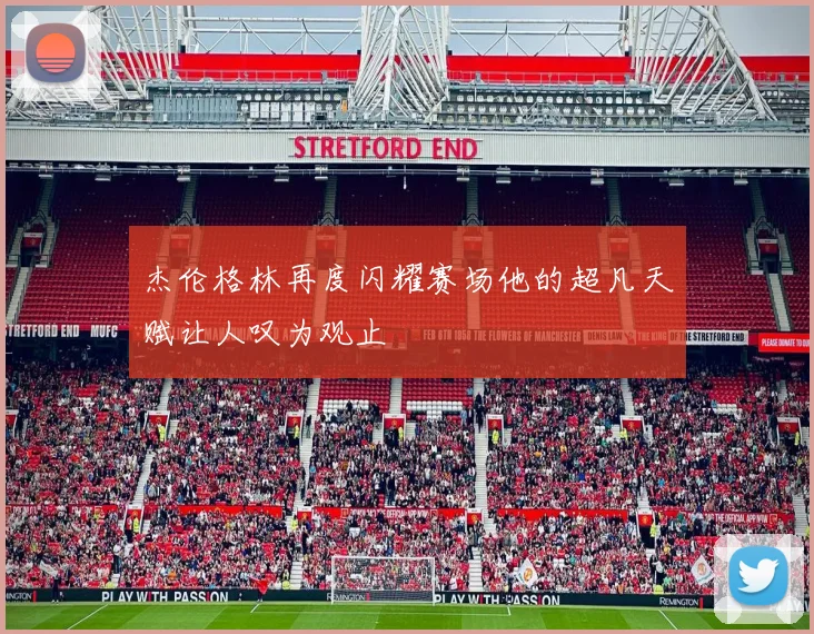 杰伦格林再度闪耀赛场他的超凡天赋让人叹为观止