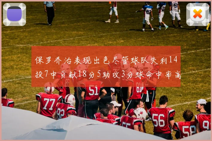 保罗乔治表现出色尽管球队失利14投7中贡献18分5助攻3分球命中率高达57