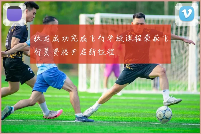 狄龙成功完成飞行学校课程荣获飞行员资格开启新征程